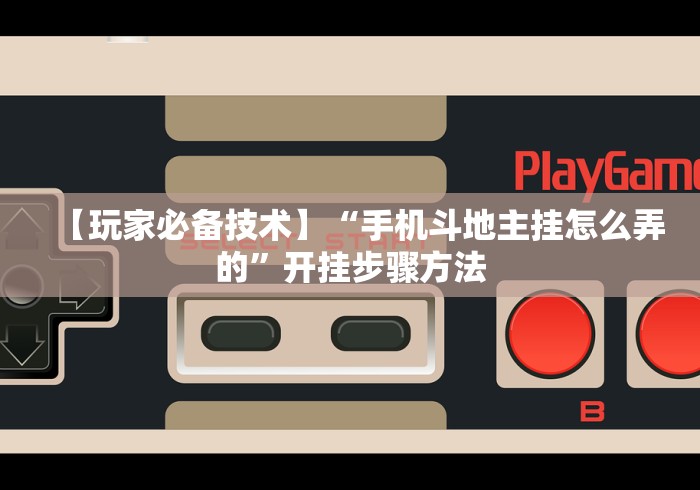 【玩家必备技术】“手机斗地主挂怎么弄的”开挂步骤方法