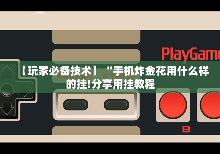 【玩家必备技术】“手机炸金花用什么样的挂!分享用挂教程