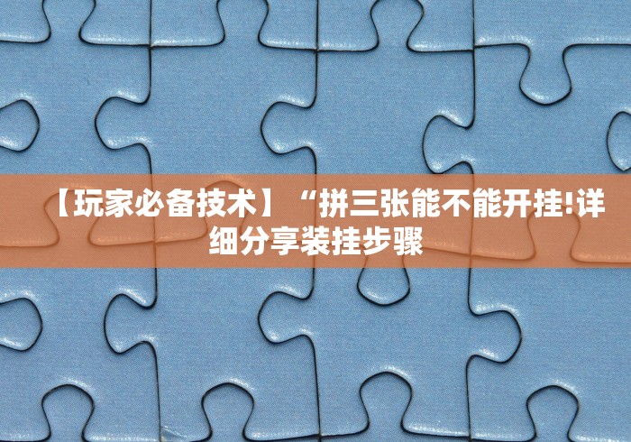 【玩家必备技术】“拼三张能不能开挂!详细分享装挂步骤
