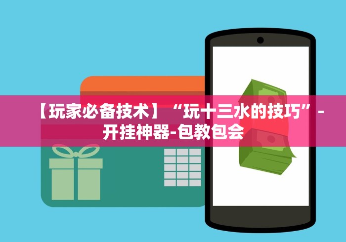 【玩家必备技术】“玩十三水的技巧”-开挂神器-包教包会