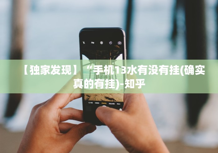 【独家发现】“手机13水有没有挂(确实真的有挂)-知乎