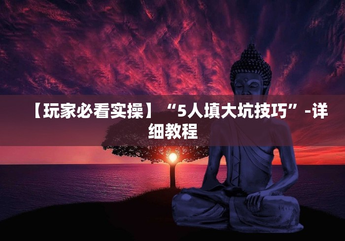 【玩家必看实操】“5人填大坑技巧”-详细教程