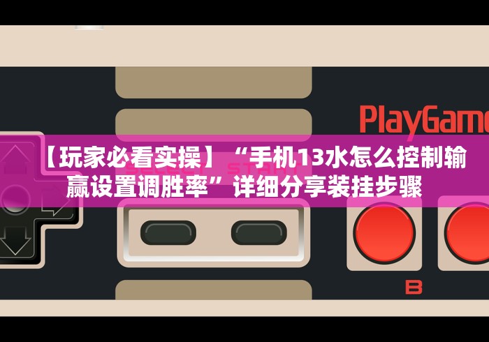 【玩家必看实操】“手机13水怎么控制输赢设置调胜率”详细分享装挂步骤