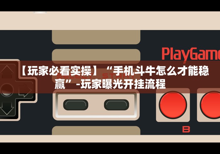 【玩家必看实操】“手机斗牛怎么才能稳赢”-玩家曝光开挂流程