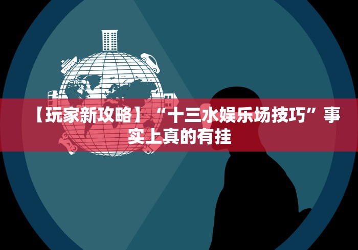 【玩家新攻略】“十三水娱乐场技巧”事实上真的有挂
