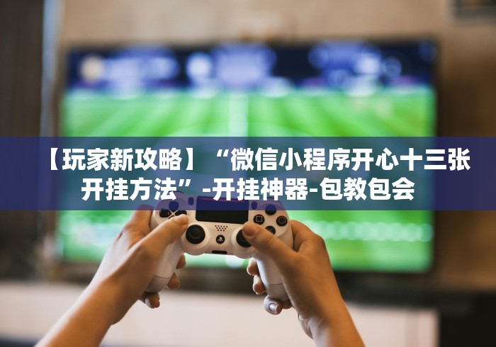 辅助开挂神器“微扑克有挂吗”其实有开挂插件!