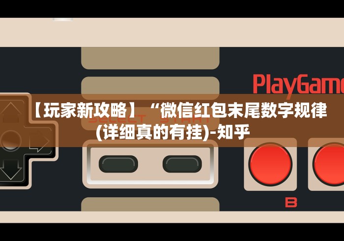 【玩家新攻略】“微信红包末尾数字规律(详细真的有挂)-知乎