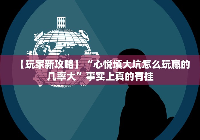 【玩家新攻略】“心悦填大坑怎么玩赢的几率大”事实上真的有挂