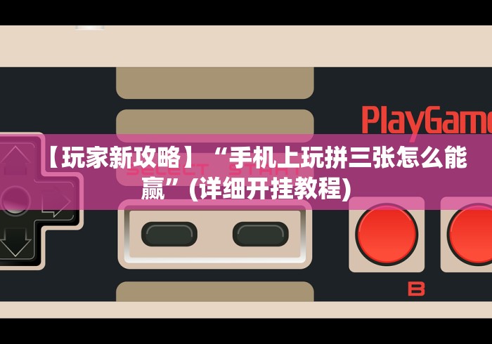 【玩家新攻略】“手机上玩拼三张怎么能赢”(详细开挂教程)