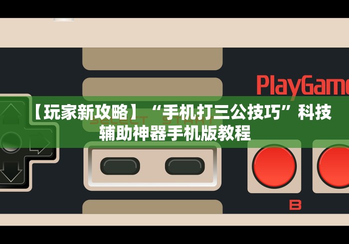 【玩家新攻略】“手机打三公技巧”科技辅助神器手机版教程