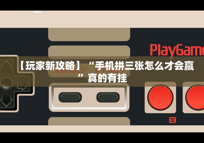 【玩家新攻略】“手机拼三张怎么才会赢”真的有挂