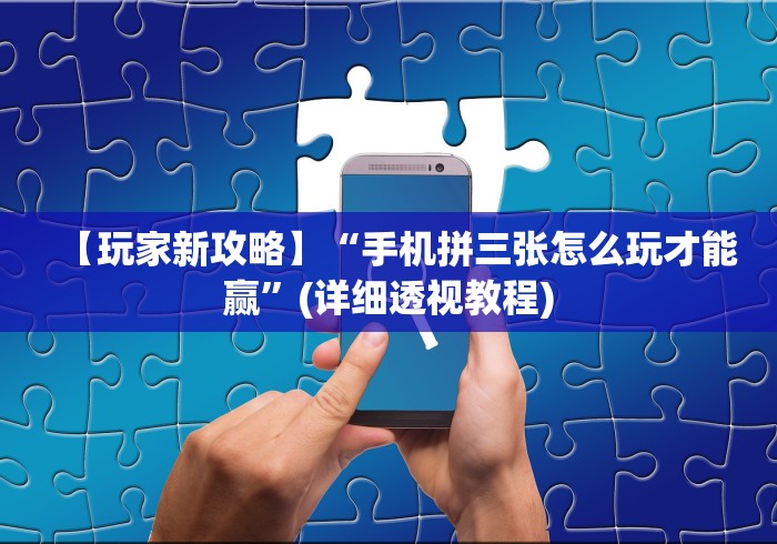 【玩家新攻略】“手机拼三张怎么玩才能赢”(详细透视教程)