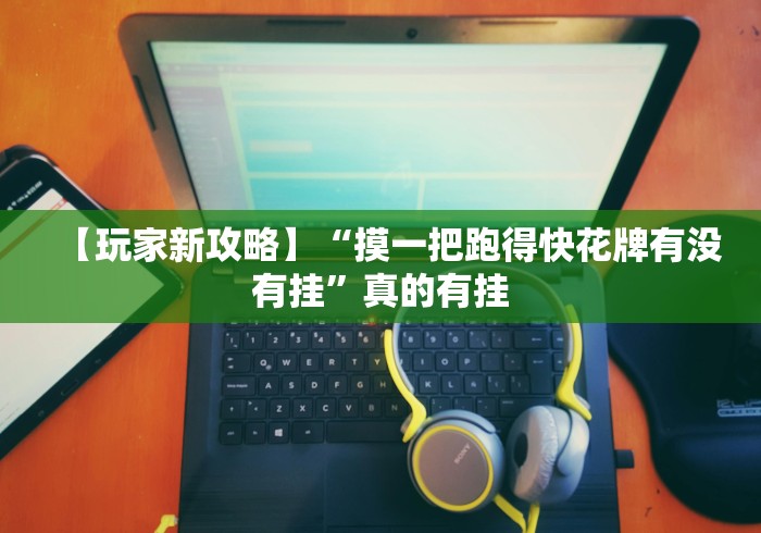【玩家新攻略】“摸一把跑得快花牌有没有挂”真的有挂