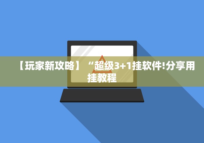 【玩家新攻略】“超级3+1挂软件!分享用挂教程