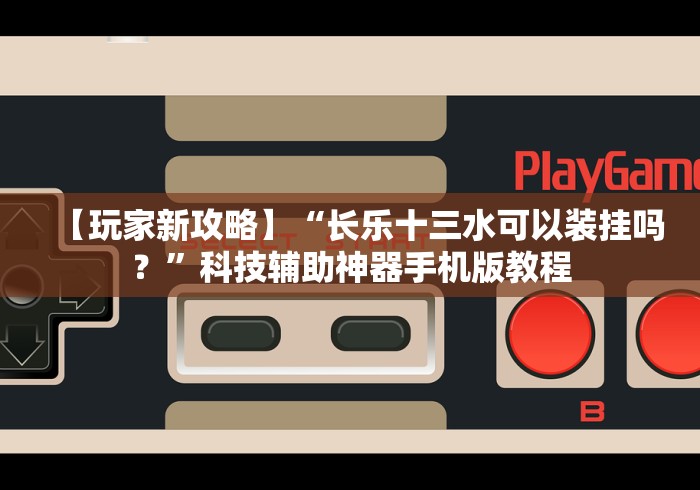 【玩家新攻略】“长乐十三水可以装挂吗？”科技辅助神器手机版教程