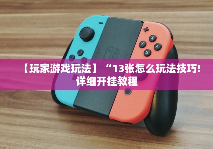 【玩家游戏玩法】“13张怎么玩法技巧!详细开挂教程