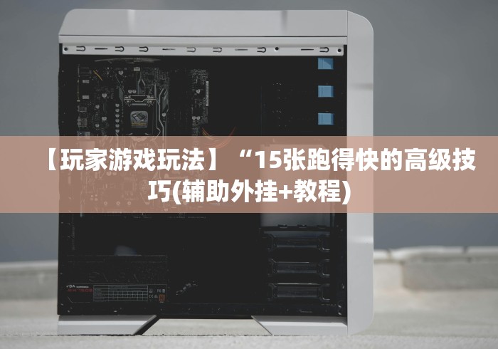 【玩家游戏玩法】“15张跑得快的高级技巧(辅助外挂+教程)