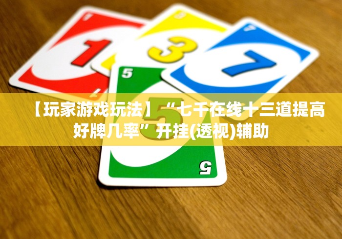 【玩家游戏玩法】“七千在线十三道提高好牌几率”开挂(透视)辅助