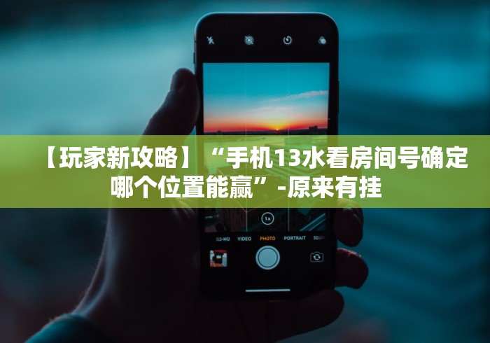 【玩家新攻略】“手机13水看房间号确定哪个位置能赢”-原来有挂