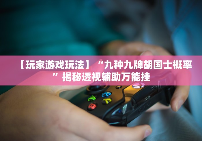 【玩家游戏玩法】“九种九牌胡国士概率”揭秘透视辅助万能挂