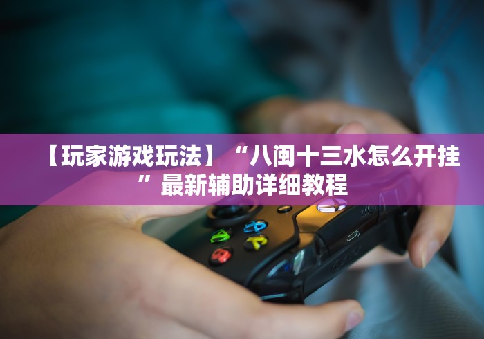 【玩家游戏玩法】“八闽十三水怎么开挂”最新辅助详细教程