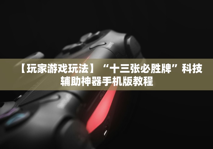 【玩家游戏玩法】“十三张必胜牌”科技辅助神器手机版教程
