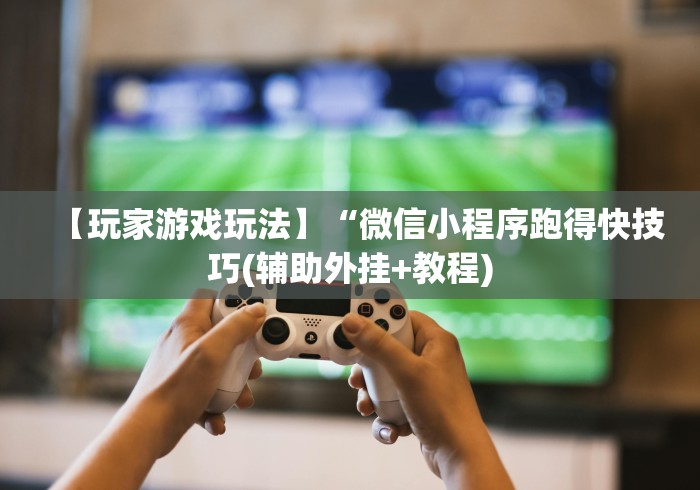 【玩家游戏玩法】“微信小程序跑得快技巧(辅助外挂+教程)