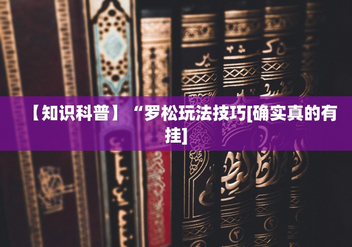 【知识科普】“罗松玩法技巧[确实真的有挂]