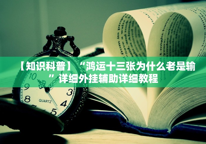 【知识科普】“鸿运十三张为什么老是输”详细外挂辅助详细教程