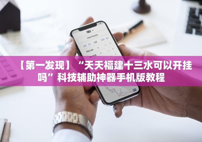【第一发现】“天天福建十三水可以开挂吗”科技辅助神器手机版教程