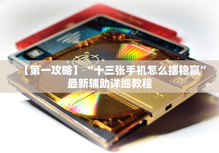 【第一攻略】“十三张手机怎么摆稳赢”最新辅助详细教程
