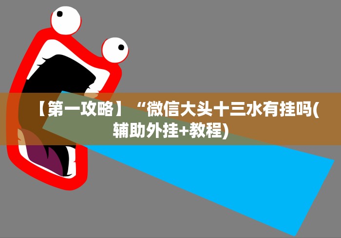 【第一攻略】“微信大头十三水有挂吗(辅助外挂+教程)