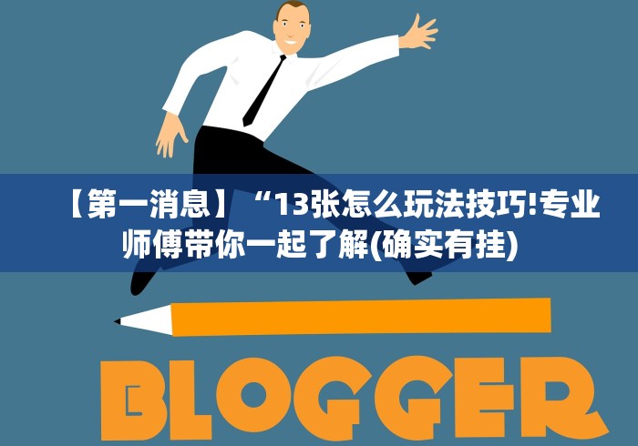 【第一消息】“13张怎么玩法技巧!专业师傅带你一起了解(确实有挂)