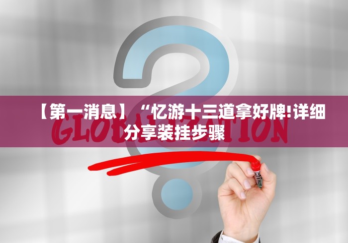 【第一消息】“忆游十三道拿好牌!详细分享装挂步骤