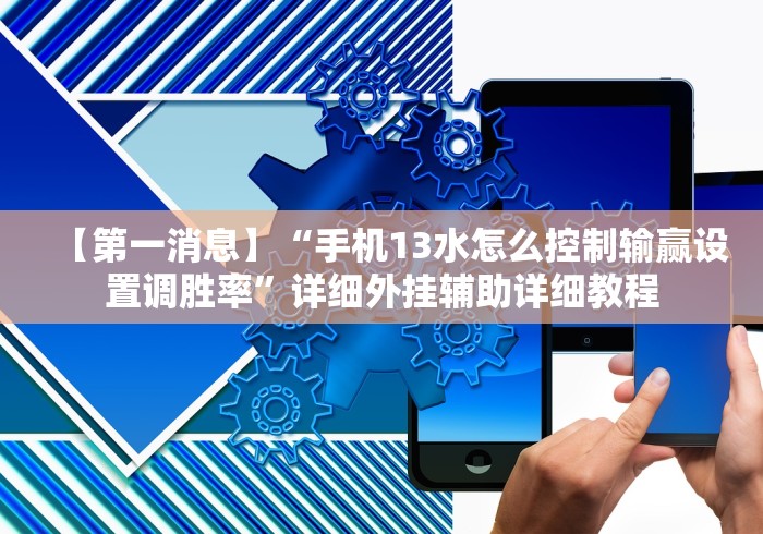 【第一消息】“手机13水怎么控制输赢设置调胜率”详细外挂辅助详细教程
