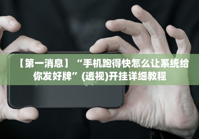 【第一消息】“手机跑得快怎么让系统给你发好牌”(透视)开挂详细教程