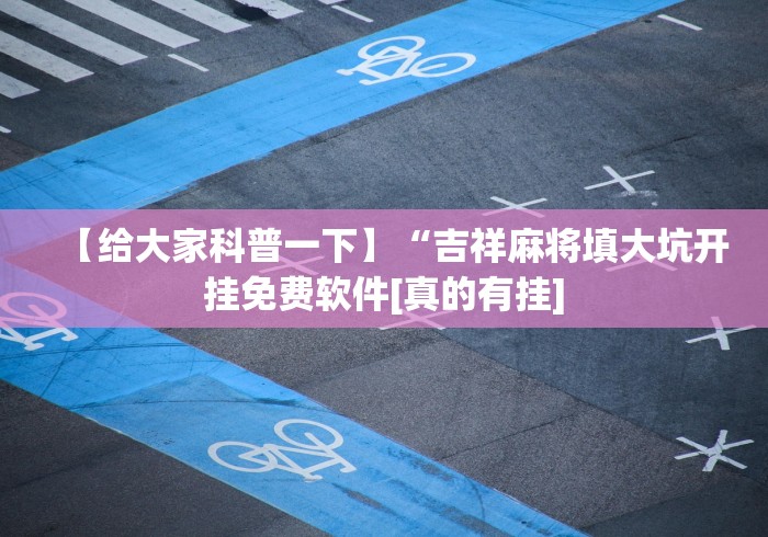 【给大家科普一下】“吉祥麻将填大坑开挂免费软件[真的有挂]