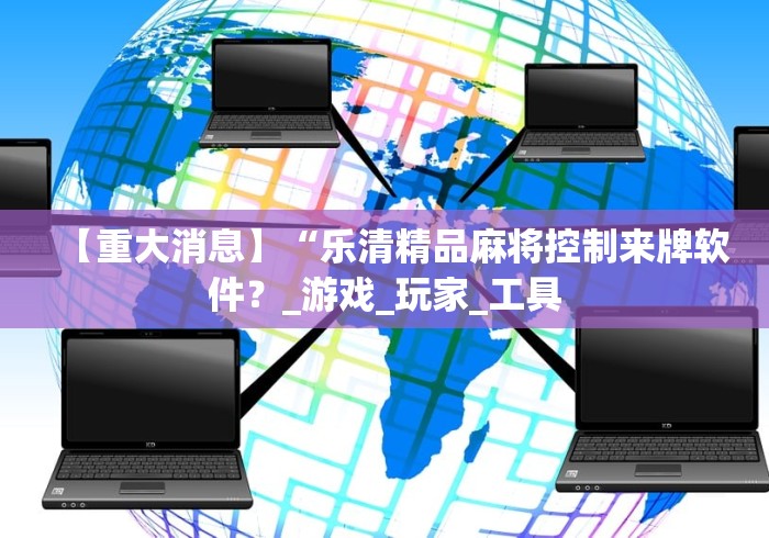 【重大消息】“乐清精品麻将控制来牌软件？_游戏_玩家_工具