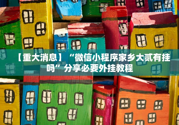【重大消息】“微信小程序家乡大贰有挂吗”分享必要外挂教程