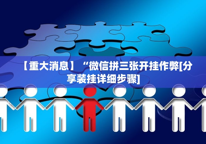 【重大消息】“微信拼三张开挂作弊[分享装挂详细步骤]