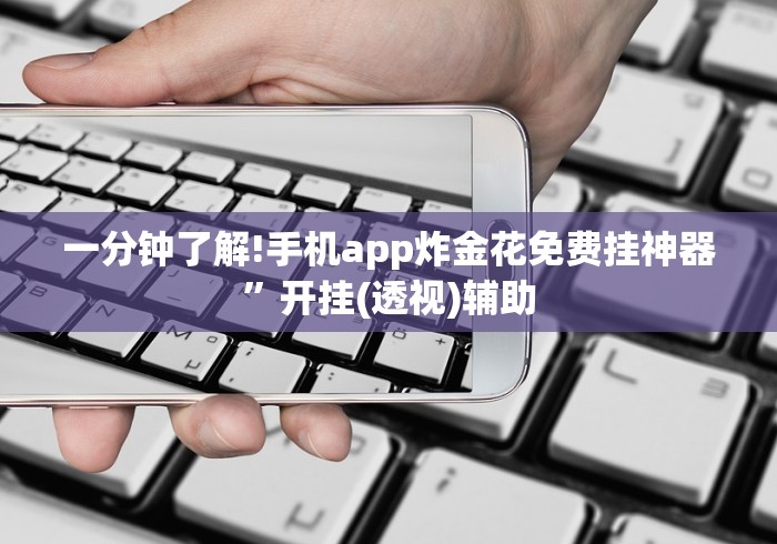 五分钟了解手机炸金花外卦神器是真的吗”(曝光透视必备猫腻)