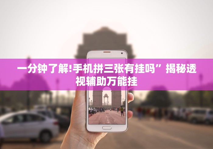 一分钟了解!手机拼三张有挂吗”揭秘透视辅助万能挂