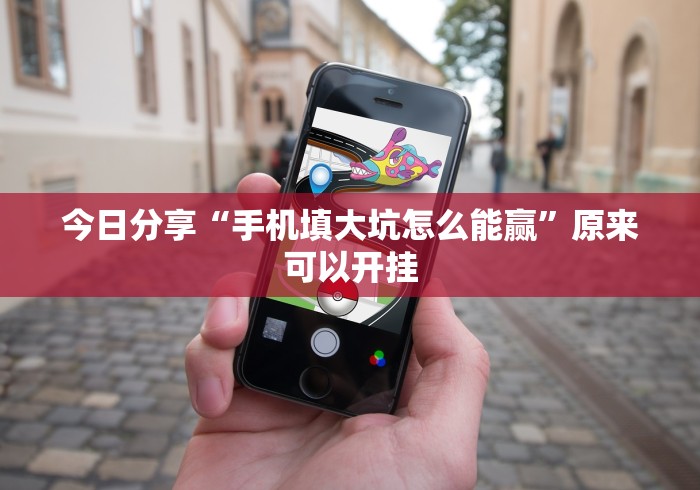 今日分享“手机填大坑怎么能赢”原来可以开挂