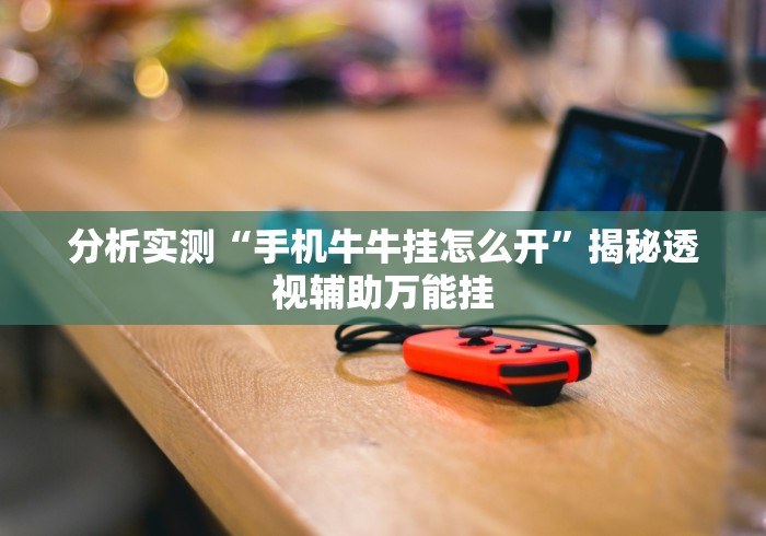 分析实测“手机牛牛挂怎么开”揭秘透视辅助万能挂