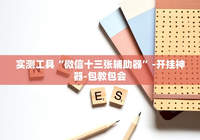 实测工具“微信十三张辅助器”-开挂神器-包教包会