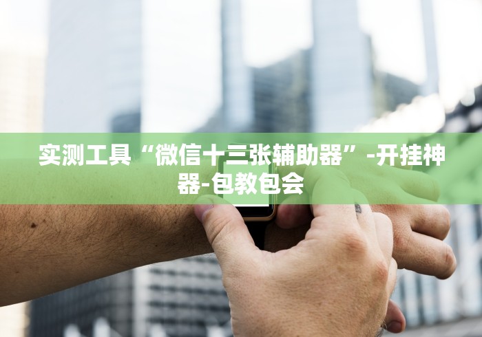 实测工具“微信十三张辅助器”-开挂神器-包教包会