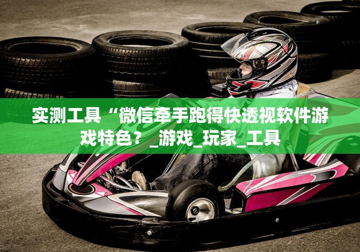 实测工具“微信牵手跑得快透视软件游戏特色？_游戏_玩家_工具