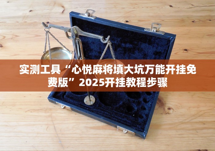 实测工具“心悦麻将填大坑万能开挂免费版”2025开挂教程步骤