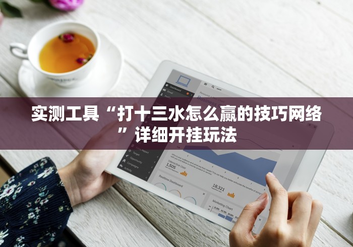 实测工具“打十三水怎么赢的技巧网络”详细开挂玩法