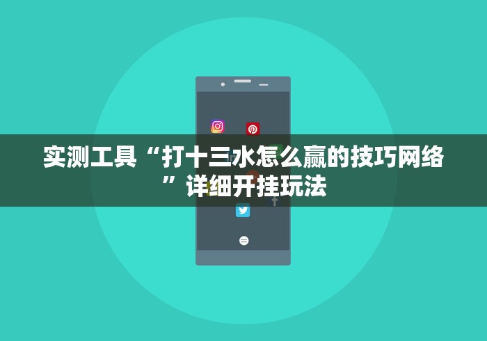 实测工具“打十三水怎么赢的技巧网络”详细开挂玩法